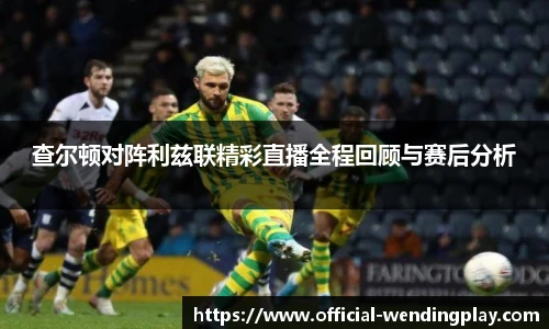 查尔顿对阵利兹联精彩直播全程回顾与赛后分析