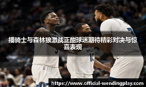 播骑士与森林狼激战正酣球迷期待精彩对决与惊喜表现