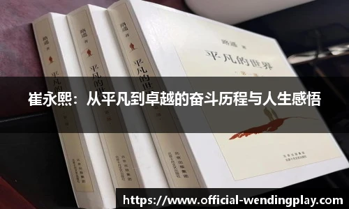 崔永熙：从平凡到卓越的奋斗历程与人生感悟