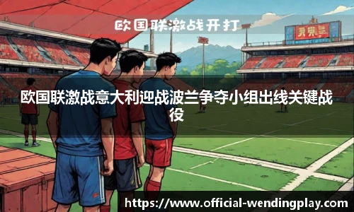 欧国联激战意大利迎战波兰争夺小组出线关键战役