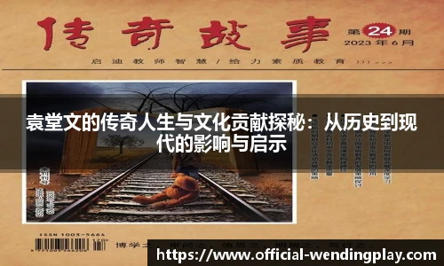 袁堂文的传奇人生与文化贡献探秘：从历史到现代的影响与启示