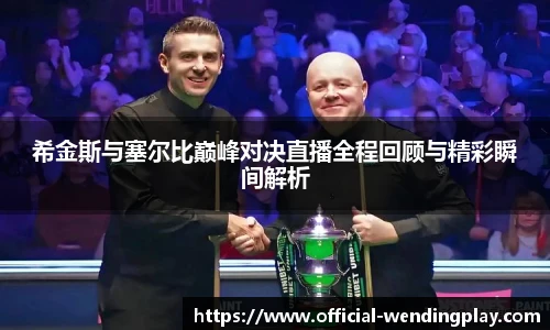 希金斯与塞尔比巅峰对决直播全程回顾与精彩瞬间解析