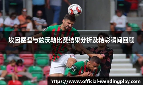 埃因霍温与兹沃勒比赛结果分析及精彩瞬间回顾
