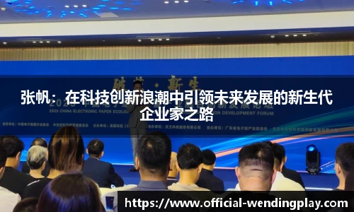 张帆：在科技创新浪潮中引领未来发展的新生代企业家之路