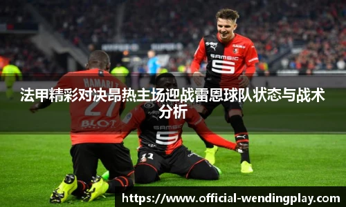 法甲精彩对决昂热主场迎战雷恩球队状态与战术分析
